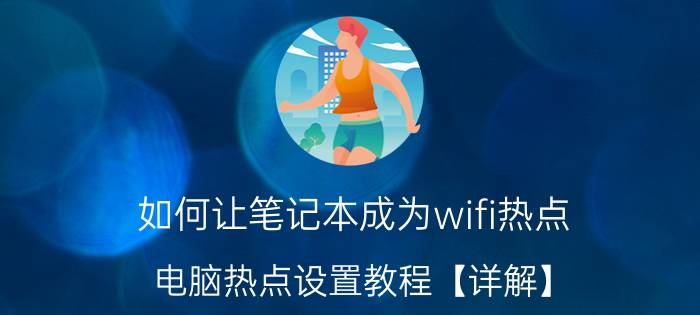 如何让笔记本成为wifi热点 电脑热点设置教程【详解】